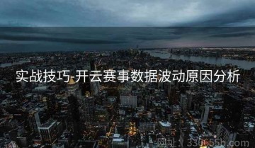 实战技巧-开云赛事数据波动原因分析