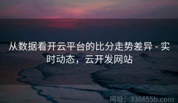 从数据看开云平台的比分走势差异 - 实时动态，云开发网站