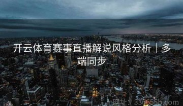 开云体育赛事直播解说风格分析｜多端同步