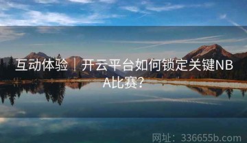 互动体验｜开云平台如何锁定关键NBA比赛？