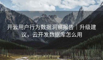 开云用户行为数据洞察报告｜升级建议，云开发数据库怎么用