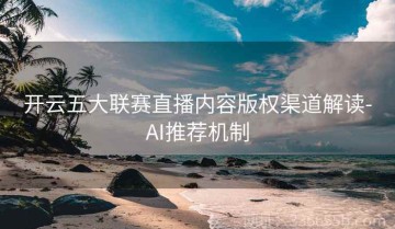 开云五大联赛直播内容版权渠道解读-AI推荐机制