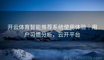 开云体育智能推荐系统使用体验｜用户习惯分析，云开平台