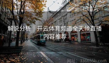 解说分析｜开云体育频道全天候直播内容推荐