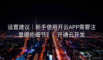 设置建议｜新手使用开云APP需要注意哪些细节？，开通云开发