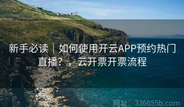 新手必读｜如何使用开云APP预约热门直播？，云开票开票流程
