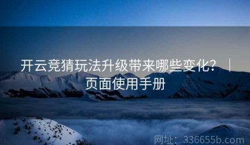 开云竞猜玩法升级带来哪些变化？｜页面使用手册
