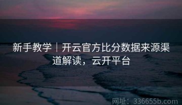 新手教学｜开云官方比分数据来源渠道解读，云开平台