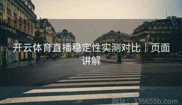 开云体育直播稳定性实测对比｜页面讲解