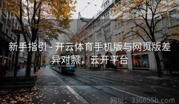 新手指引 - 开云体育手机版与网页版差异对照，云开平台