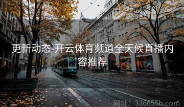 更新动态-开云体育频道全天候直播内容推荐