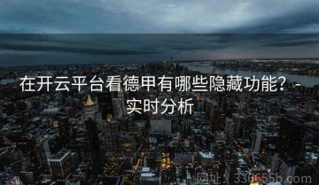 在开云平台看德甲有哪些隐藏功能？-实时分析