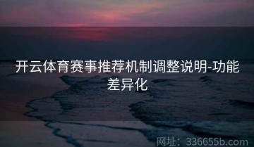 开云体育赛事推荐机制调整说明-功能差异化