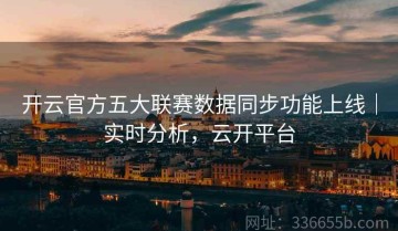 开云官方五大联赛数据同步功能上线｜实时分析，云开平台