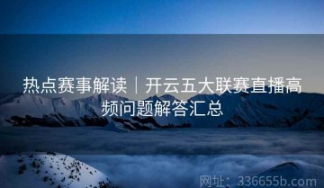 热点赛事解读｜开云五大联赛直播高频问题解答汇总