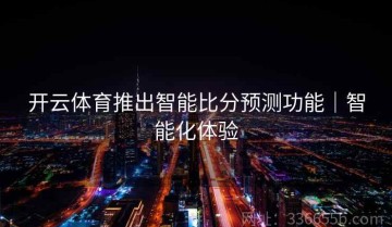 开云体育推出智能比分预测功能｜智能化体验