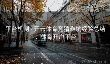 平台机制 - 开云体育竞猜避坑经验总结，体育开户平台