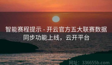 智能赛程提示 - 开云官方五大联赛数据同步功能上线，云开平台