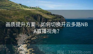 画质提升方案｜如何切换开云多路NBA直播视角？