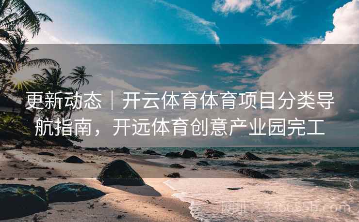 更新动态｜开云体育体育项目分类导航指南，开远体育创意产业园完工