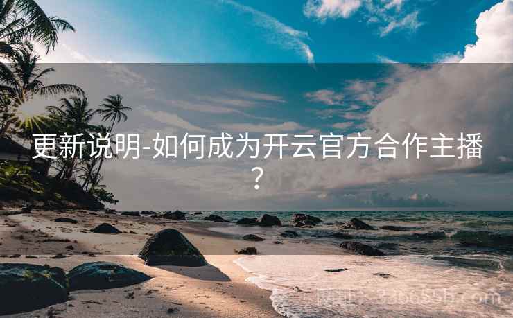 更新说明-如何成为开云官方合作主播？