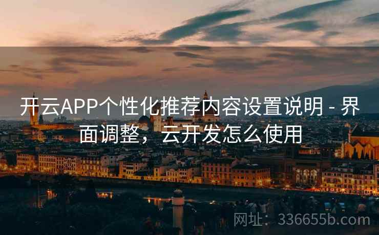 开云APP个性化推荐内容设置说明 - 界面调整，云开发怎么使用