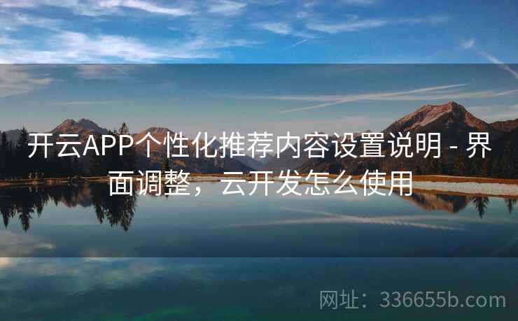 开云APP个性化推荐内容设置说明 - 界面调整，云开发怎么使用