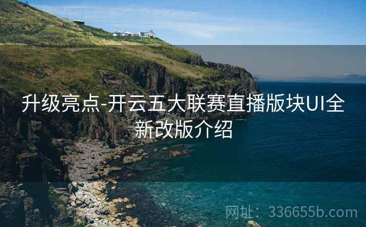升级亮点-开云五大联赛直播版块UI全新改版介绍