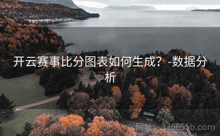 开云赛事比分图表如何生成？-数据分析