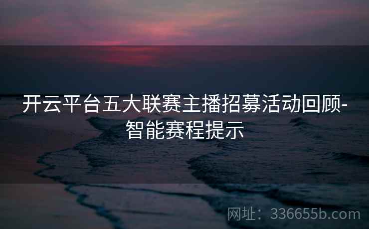 开云平台五大联赛主播招募活动回顾-智能赛程提示