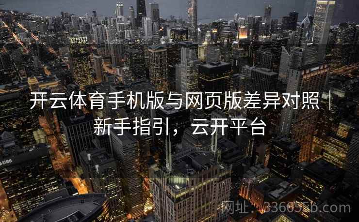 开云体育手机版与网页版差异对照｜新手指引，云开平台