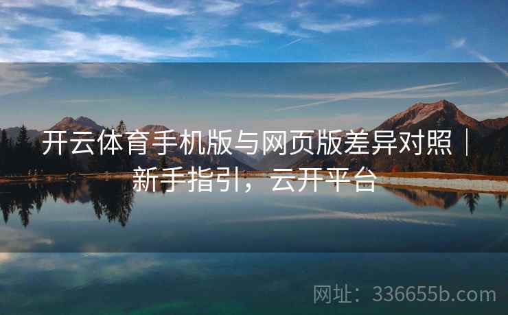 开云体育手机版与网页版差异对照｜新手指引，云开平台