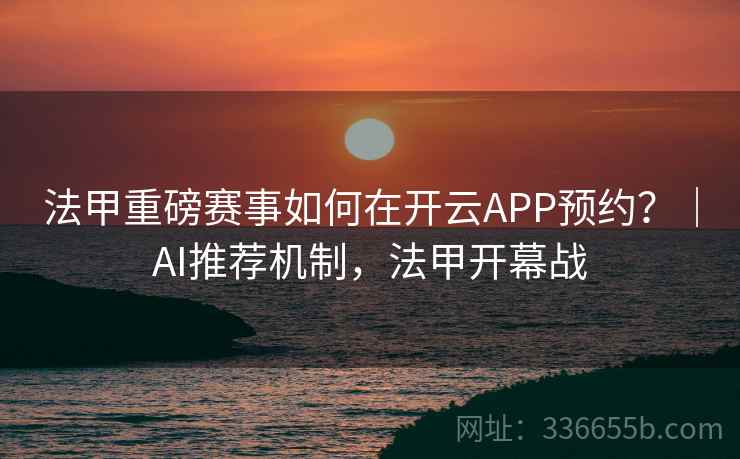 法甲重磅赛事如何在开云APP预约？｜AI推荐机制，法甲开幕战