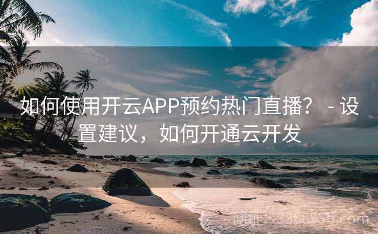 如何使用开云APP预约热门直播？ - 设置建议，如何开通云开发