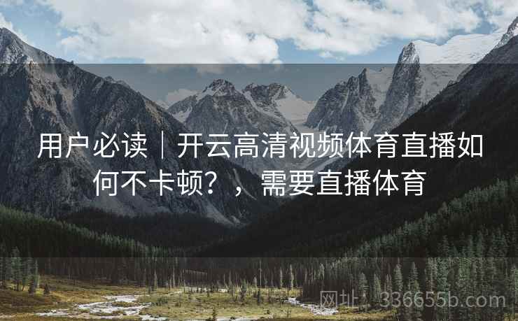 用户必读｜开云高清视频体育直播如何不卡顿？，需要直播体育