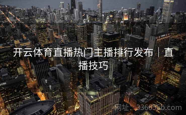 开云体育直播热门主播排行发布｜直播技巧