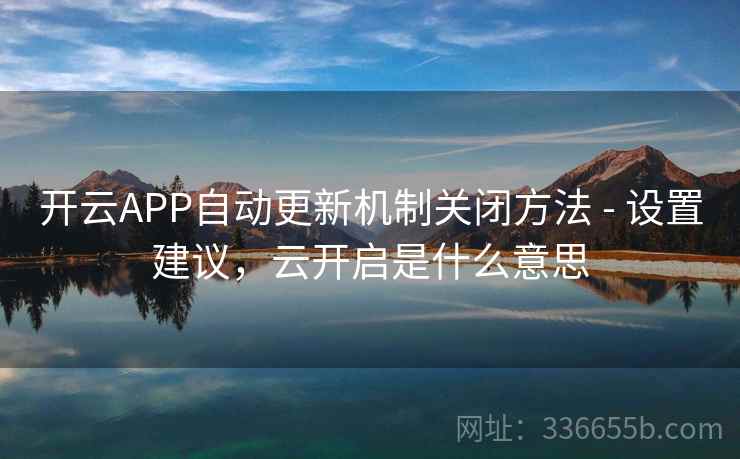 开云APP自动更新机制关闭方法 - 设置建议，云开启是什么意思