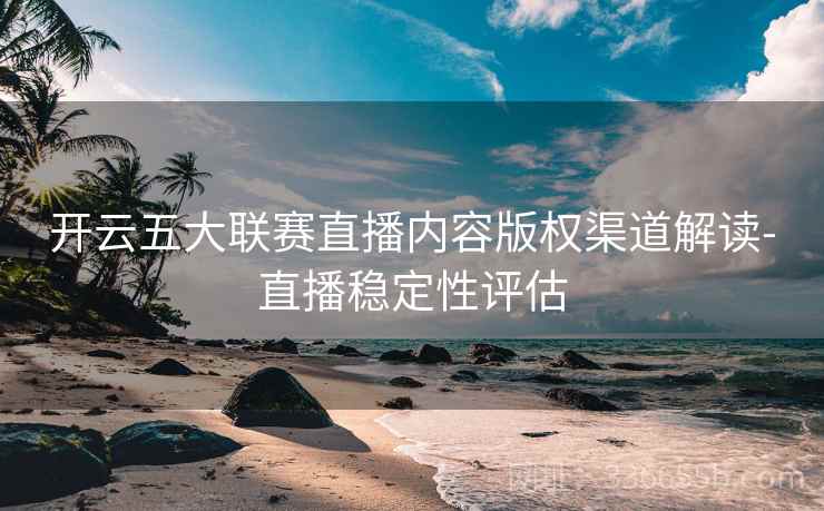 开云五大联赛直播内容版权渠道解读-直播稳定性评估