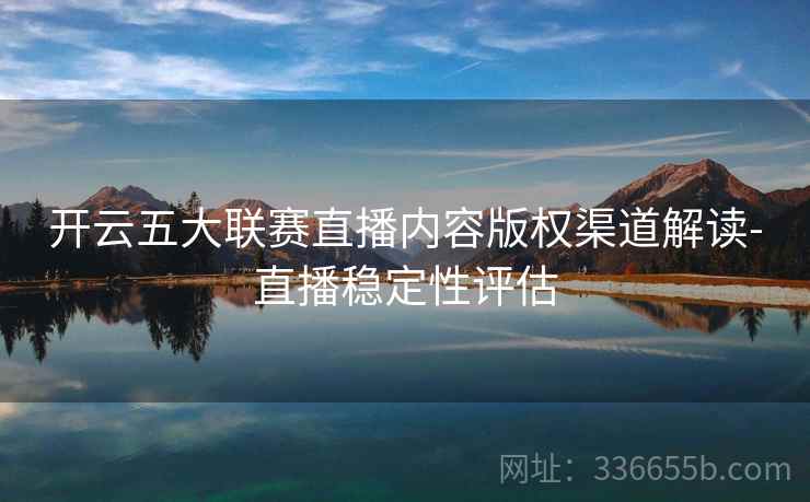 开云五大联赛直播内容版权渠道解读-直播稳定性评估