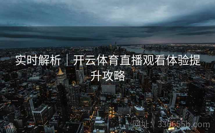 实时解析｜开云体育直播观看体验提升攻略