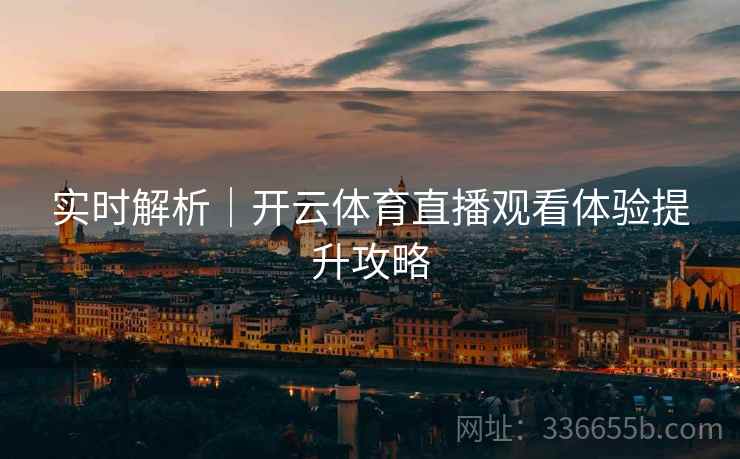 实时解析｜开云体育直播观看体验提升攻略