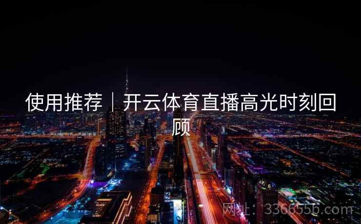 使用推荐｜开云体育直播高光时刻回顾