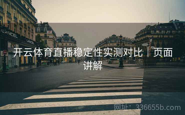开云体育直播稳定性实测对比｜页面讲解