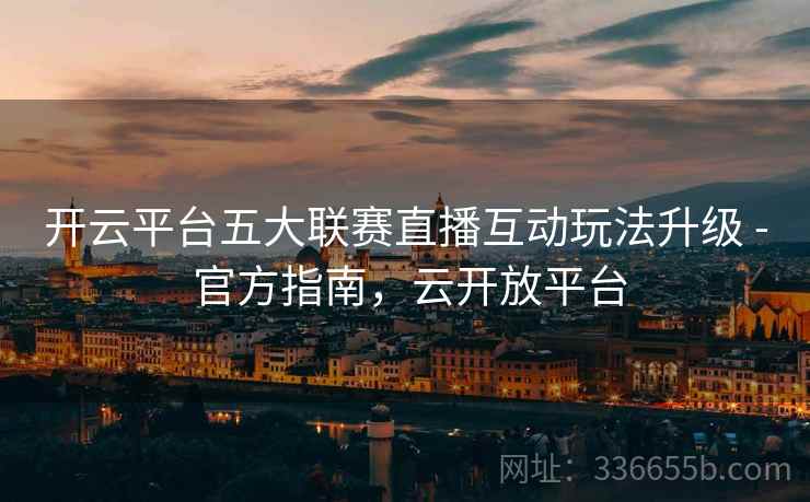 开云平台五大联赛直播互动玩法升级 - 官方指南，云开放平台