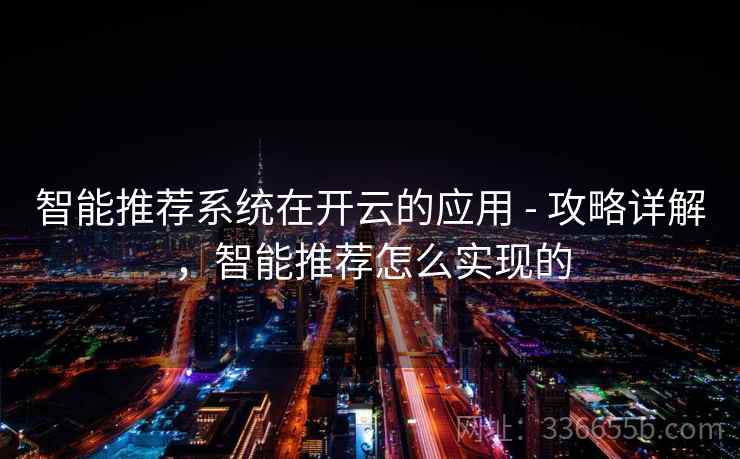 智能推荐系统在开云的应用 - 攻略详解，智能推荐怎么实现的