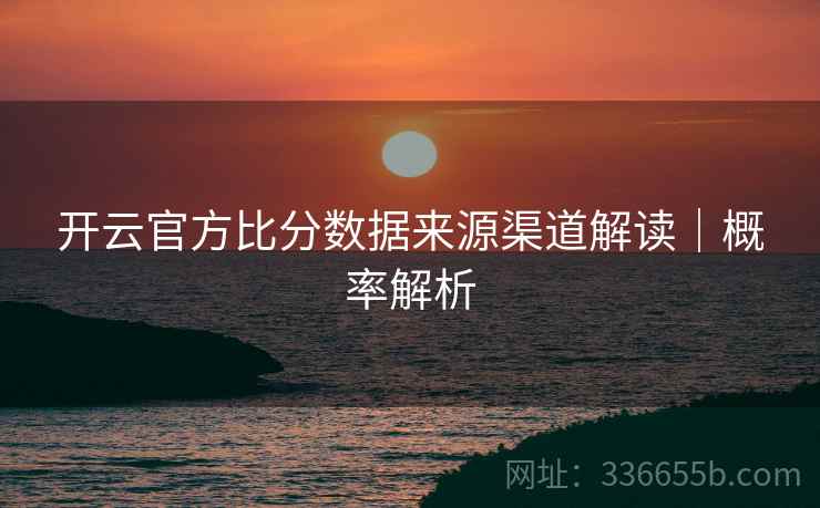 开云官方比分数据来源渠道解读｜概率解析