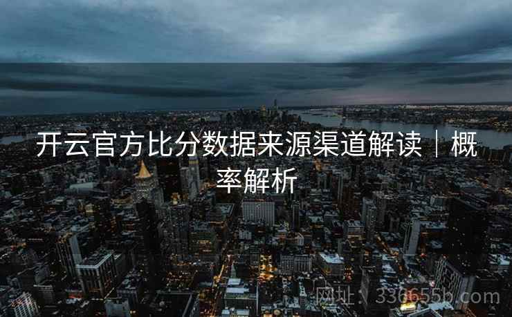 开云官方比分数据来源渠道解读｜概率解析