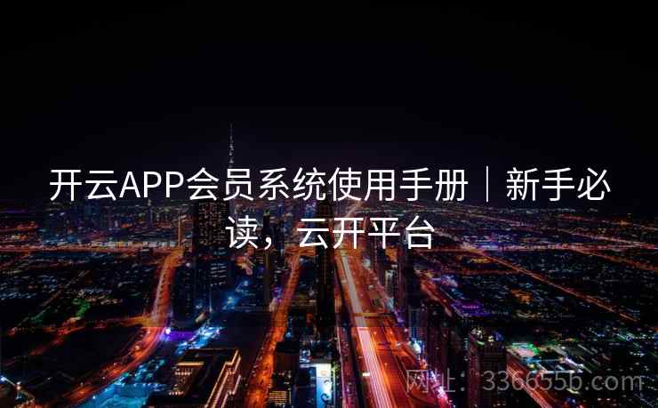 开云APP会员系统使用手册｜新手必读，云开平台