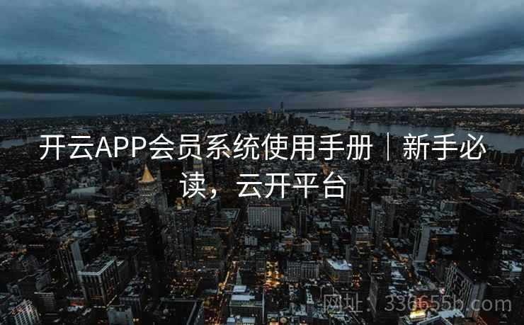 开云APP会员系统使用手册｜新手必读，云开平台