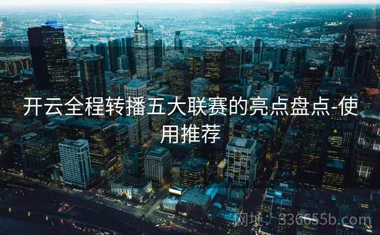 开云全程转播五大联赛的亮点盘点-使用推荐